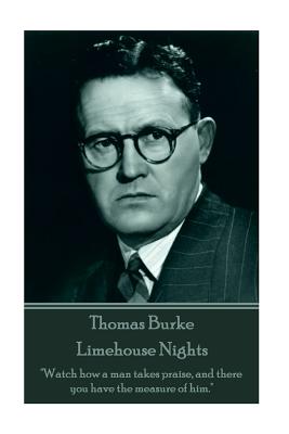 Thomas Burke - Limehouse Nights: "Watch how a man takes praise, and there you have the measure of him." - Burke, Thomas