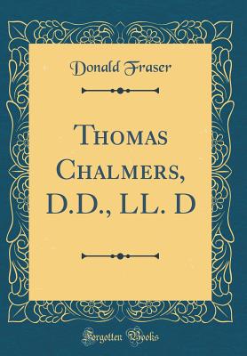 Thomas Chalmers, D.D., LL. D (Classic Reprint) - Fraser, Donald