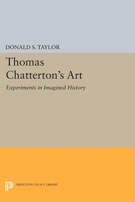 Thomas Chatterton's Art: Experiments in Imagined History - Taylor, Donald S.