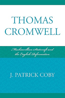 Thomas Cromwell: Machiavellian Statecraft and the English Reformation - Coby, Patrick J