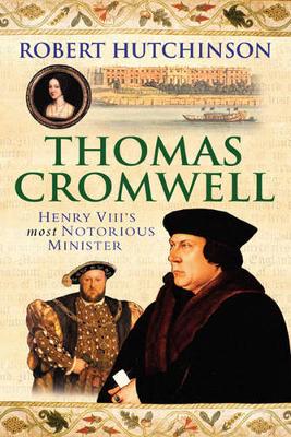 Thomas Cromwell: The Rise and Fall of Henry VIII's Most Notorious Minister - Hutchinson, Robert