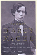 Thomas d'Arcy McGee, Volume 1: Passion, Reason, and Politics, 1825-1857