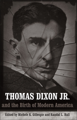 Thomas Dixon Jr. and the Birth of Modern America - Gillespie, Michele K (Editor), and Hall, Randal L (Editor), and Regester, Charlene (Contributions by)