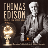 Thomas Edison: Getting to Know the True Wizard Biography of a Scientist Grade 5 Children's Biographies
