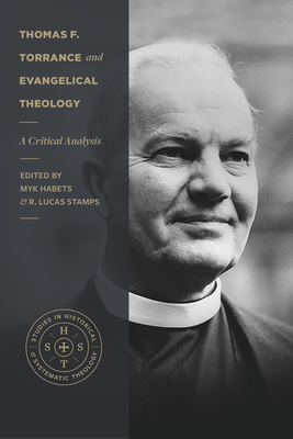 Thomas F. Torrance and Evangelical Theology: A Critical Analysis - Habets, Myk (Editor), and Stamps, R Lucas (Editor), and Sanders, Fred (Foreword by)