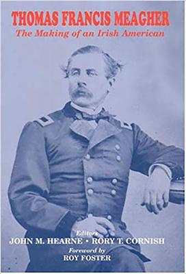 Thomas Francis Meagher: The Making of an Irish American - Hearne, John M, and Cornish, Rory T, and Foster, Roy, Dr. (Foreword by)