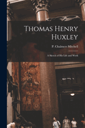 Thomas Henry Huxley: A Sketch of His Life and Work