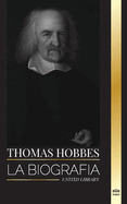 Thomas Hobbes: La biografa de un filsofo ingls de la Teora del Contrato Social y su libro Leviatn