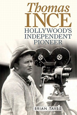 Thomas Ince: Hollywood's Independent Pioneer - Taves, Brian
