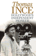 Thomas Ince: Hollywood's Independent Pioneer