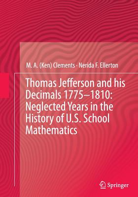 Thomas Jefferson and His Decimals 1775-1810: Neglected Years in the History of U.S. School Mathematics - Clements, and Ellerton, Nerida F
