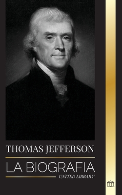 Thomas Jefferson: La biograf?a del autor y arquitecto del poder, el esp?ritu, la libertad y el arte de Am?rica - Library, United