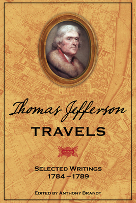 Thomas Jefferson Travels: Selected Writings, 1784-1789 - Brandt, Anthony