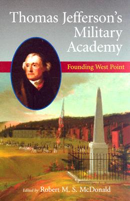 Thomas Jefferson's Military Academy: Founding West Point - McDonald, Robert M S (Editor)