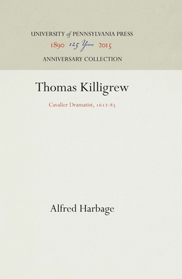 Thomas Killigrew: Cavalier Dramatist, 1612-83 - Harbage, Alfred