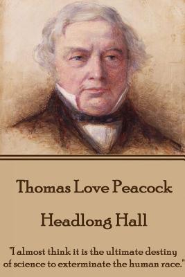 Thomas Love Peacock - Headlong Hall: "I almost think it is the ultimate destiny of science to exterminate the human race." - Peacock, Thomas Love