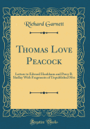 Thomas Love Peacock: Letters to Edward Hookham and Percy B. Shelley with Fragments of Unpublished Mss (Classic Reprint)