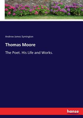 Thomas Moore: The Poet. His Life and Works. - Symington, Andrew James