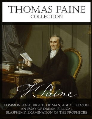Thomas Paine Collection: Common Sense, Rights of Man, Age of Reason, An Essay on Dream, Biblical Blasphemy, Examination Of The Prophecies - Pain, Thomas, and Paine, Thomas
