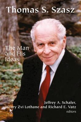 Thomas S. Szasz: The Man and His Ideas - Schaler, Jeffrey a (Editor), and Lothane, Henry Zvi (Editor), and Vatz, Richard E (Editor)