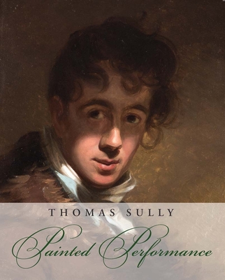 Thomas Sully: Painted Performance - Rudolph, William Keyse, and Soltis, Carol Eaton