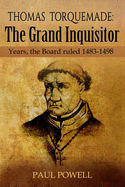 Thomas Torquemada The Grand Inquisitor: Years, the Board Ruled 1483-1498