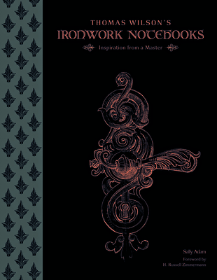 Thomas Wilson's Ironwork Notebooks: Inspiration from a Master - Adam, Sally, and Zimmermann, H Russell (Foreword by)