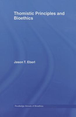 Thomistic Principles and Bioethics - Eberl, Jason T.