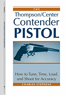 Thompson/Center Contender Pistol: How to Tune, Time, Load, and Shoot for Accuracy