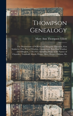 Thompson Genealogy; the Descendants of William and Margaret Thomson, First Settled in That Part of Windsor, Connecticut, now East Windsor and Ellington, 1720-1915, Including Many of the Names of Chandler, Trumbull, Marsh, Pelton, Allen, Harper, Osborn, Ho - Elliott, Mary Ann Thompson