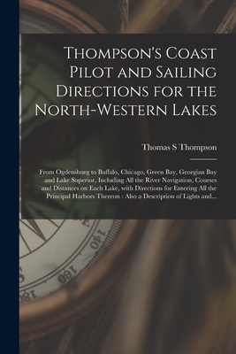 Thompson's Coast Pilot and Sailing Directions for the North-western Lakes [microform]: From Ogdensburg to Buffalo, Chicago, Green Bay, Georgian Bay and Lake Superior, Including All the River Navigation, Courses and Distances on Each Lake, With... - Thompson, Thomas S