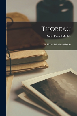 Thoreau: His Home, Friends and Books - Marble, Annie Russell 1864-1936