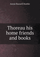 Thoreau His Home Friends and Books - Marble, Annie Russell