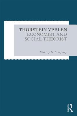 Thorstein Veblen: Economist and Social Theorist - Murphey, Murray G