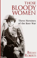 Those Bloody Women: Three Heroines of the Boer War