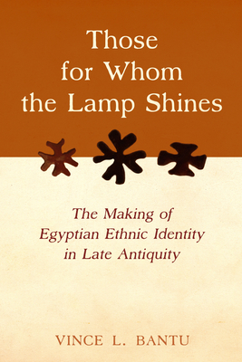 Those for Whom the Lamp Shines: The Making of Egyptian Ethnic Identity in Late Antiquity - Bantu, Vince L