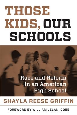 Those Kids, Our Schools: Race and Reform in an American High School - Griffin, Shayla Reese, and Cobb, William Jelani, Professor (Foreword by)