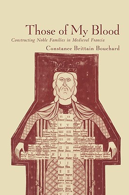 Those of My Blood: Creating Noble Families in Medieval Francia - Bouchard, Constance Brittain