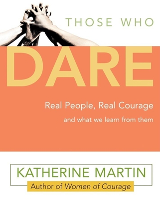 Those Who Dare: Real People, Real Courage and What We Learn from Them - Martin, Katherine