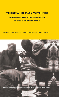 Those Who Play with Fire: Gender, Fertility and Transformation in East and Southern Africa - Moore, Henrietta (Editor), and Sanders, Todd (Editor), and Kaare, Bwire (Editor)