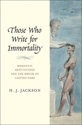 Those Who Write for Immortality: Romantic Reputations and the Dream of Lasting Fame - Jackson, H J