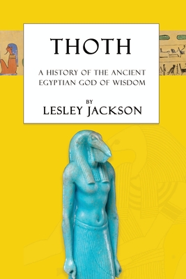 Thoth: The History of the Ancient Egyptian God of Wisdom - Jackson, Lesley