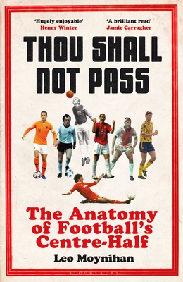 Thou Shall Not Pass: The Anatomy of Football's Centre-Half - Nominated for THE SUNDAY TIMES Sports Book Awards 2022 - Moynihan, Leo