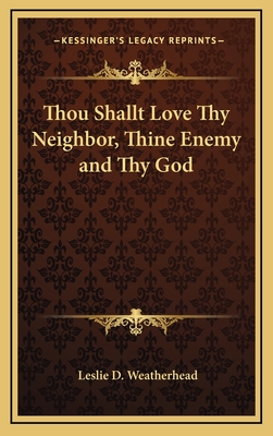 Thou Shallt Love Thy Neighbor, Thine Enemy and Thy God - Weatherhead, Leslie D