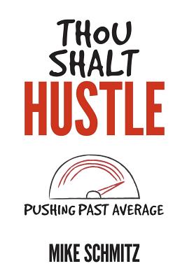 Thou Shalt Hustle: Pushing Past Average - Schmitz, Mike