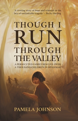 Though I Run Through the Valley: A Persecuted Family Rescues Over a Thousand Children in Myanmar - Johnson, Pamela