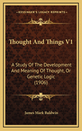 Thought and Things V1: A Study of the Development and Meaning of Thought, or Genetic Logic (1906)