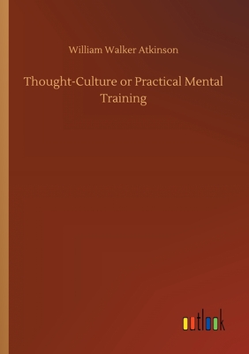 Thought-Culture or Practical Mental Training - Atkinson, William Walker