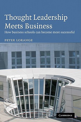 Thought Leadership Meets Business: How Business Schools Can Become More Successful - Lorange, Peter, Professor