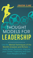 Thought Models for Leadership: Use the mental techniques of the world?s greatest and richest to make better decisions, improve your career trajectory and gain more respect at work